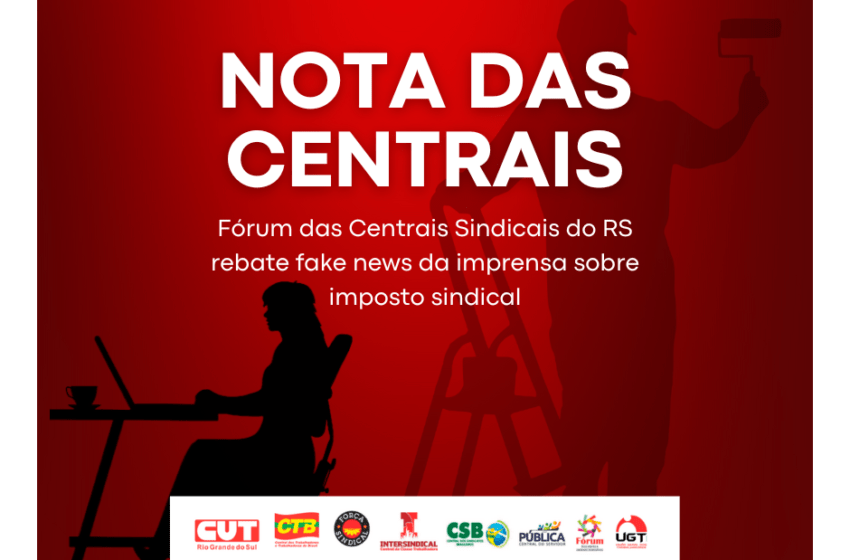  Fórum das Centrais Sindicais do RS rebate fake news da imprensa sobre imposto sindical